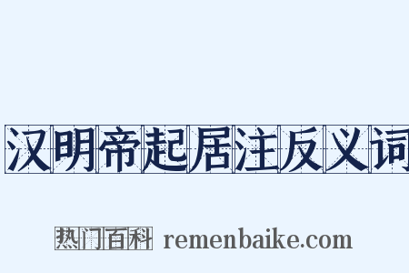 汉明帝起居注反义词是什么意思的图片